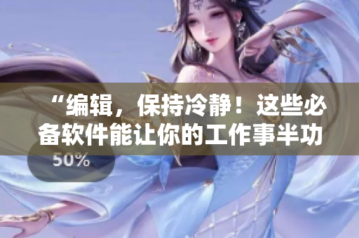 “编辑，保持冷静！这些必备软件能让你的工作事半功倍！”