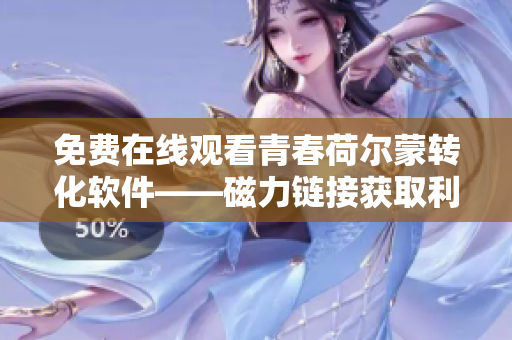 免费在线观看青春荷尔蒙转化软件——磁力链接获取利器！