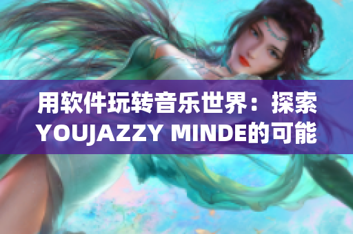 用软件玩转音乐世界：探索YOUJAZZY MINDE的可能性
