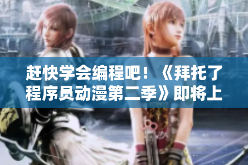 赶快学会编程吧！《拜托了程序员动漫第二季》即将上线