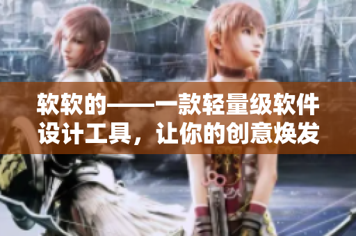 软软的——一款轻量级软件设计工具，让你的创意焕发新生！