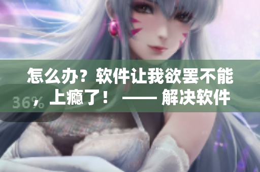 怎么办？软件让我欲罢不能，上瘾了！ —— 解决软件成瘾问题的方法