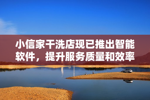 小信家干洗店现已推出智能软件，提升服务质量和效率！