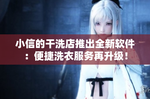 小信的干洗店推出全新软件：便捷洗衣服务再升级！