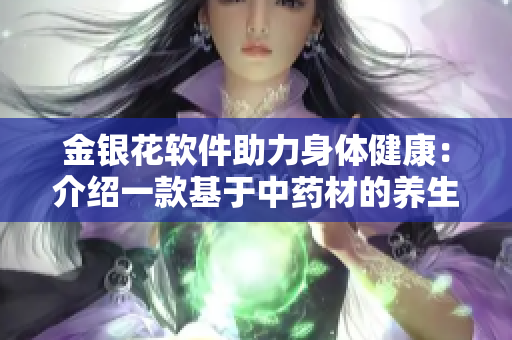 金银花软件助力身体健康：介绍一款基于中药材的养生软件