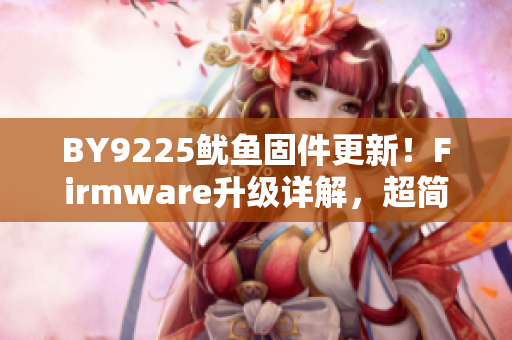 BY9225鱿鱼固件更新！Firmware升级详解，超简单操作！