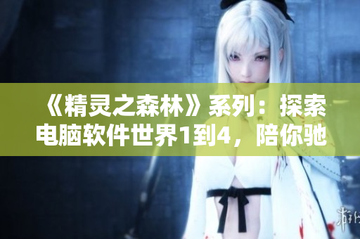《精灵之森林》系列：探索电脑软件世界1到4，陪你驰骋程序海洋！