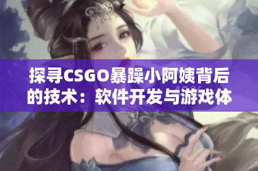 探寻CSGO暴躁小阿姨背后的技术：软件开发与游戏体验的完美结合
