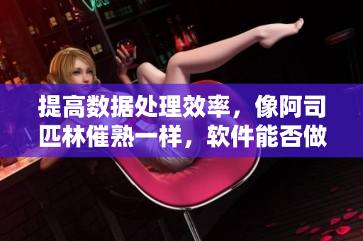 提高数据处理效率，像阿司匹林催熟一样，软件能否做到相对湿度优化？