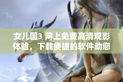 女儿国3 网上免费高清观影体验，下载便捷的软件助您畅享