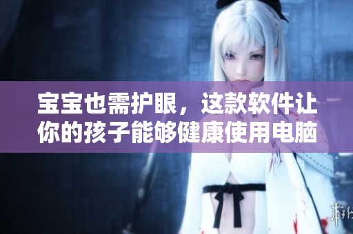 宝宝也需护眼，这款软件让你的孩子能够健康使用电脑！