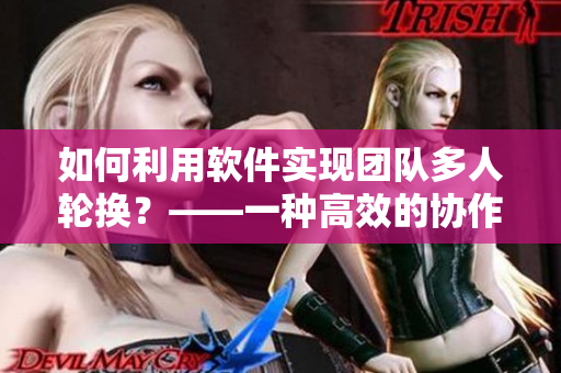 如何利用软件实现团队多人轮换？——一种高效的协作方法探析