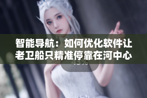 智能导航：如何优化软件让老卫船只精准停靠在河中心？