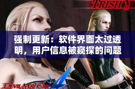 强制更新：软件界面太过透明，用户信息被窥探的问题浮出水面