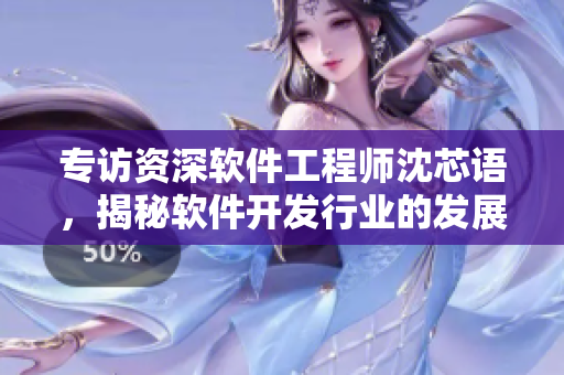 专访资深软件工程师沈芯语，揭秘软件开发行业的发展现状