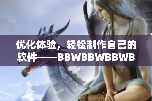 优化体验，轻松制作自己的软件——BBWBBWBBWBBW软件