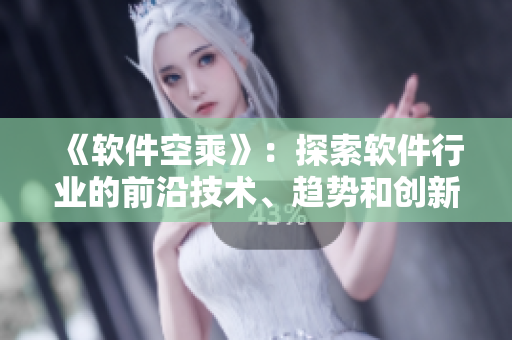 《软件空乘》：探索软件行业的前沿技术、趋势和创新！