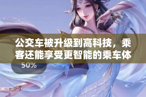 公交车被升级到高科技，乘客还能享受更智能的乘车体验吗？