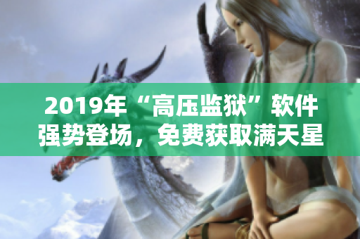 2019年“高压监狱”软件强势登场，免费获取满天星好评！