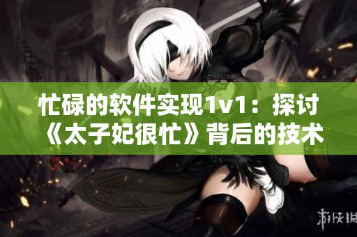 忙碌的软件实现1v1：探讨《太子妃很忙》背后的技术细节