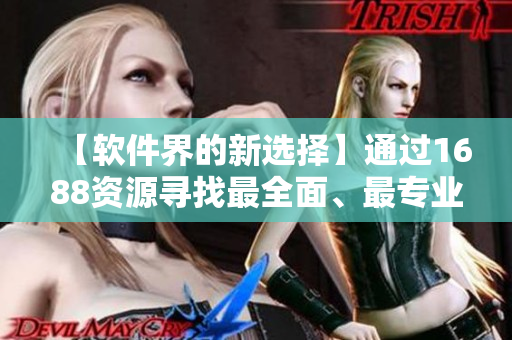 【软件界的新选择】通过1688资源寻找最全面、最专业的软件方案！