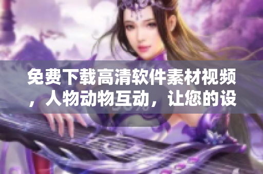 免费下载高清软件素材视频，人物动物互动，让您的设计更加生动！