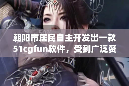 朝阳市居民自主开发出一款51cgfun软件，受到广泛赞誉