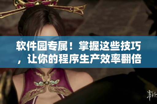 软件园专属！掌握这些技巧，让你的程序生产效率翻倍