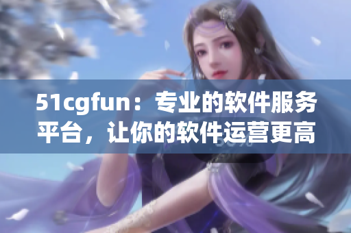51cgfun：专业的软件服务平台，让你的软件运营更高效！