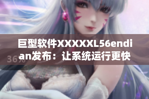 巨型软件XXXXXL56endian发布：让系统运行更快更稳定