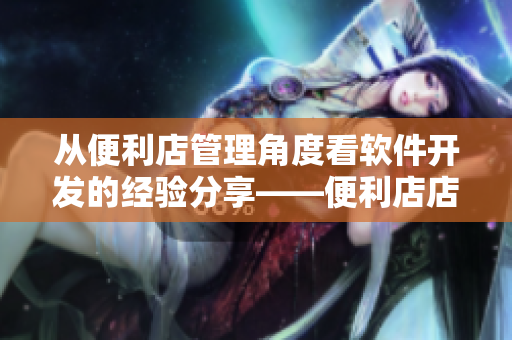 从便利店管理角度看软件开发的经验分享——便利店店长教育