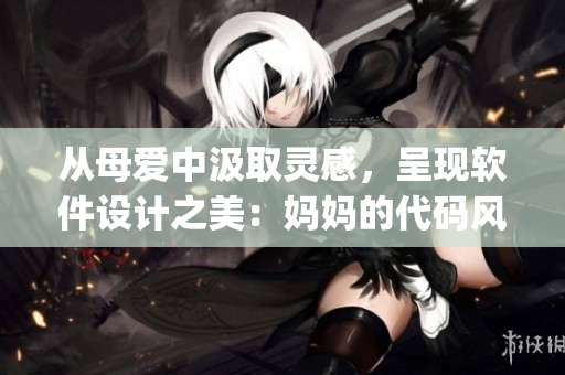 从母爱中汲取灵感，呈现软件设计之美：妈妈的代码风格Logo设计