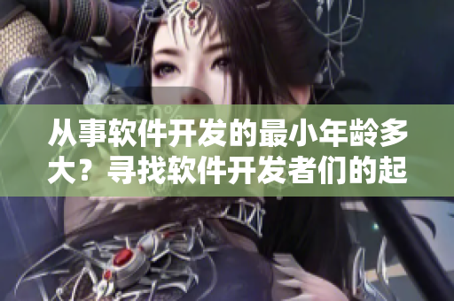 从事软件开发的最小年龄多大？寻找软件开发者们的起点年纪!