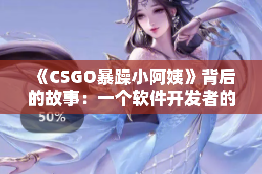 《CSGO暴躁小阿姨》背后的故事：一个软件开发者的心路历程