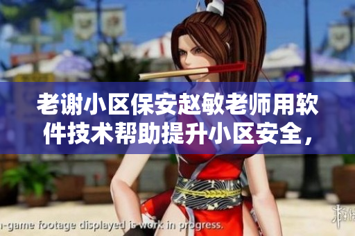 老谢小区保安赵敏老师用软件技术帮助提升小区安全，成为业内典范