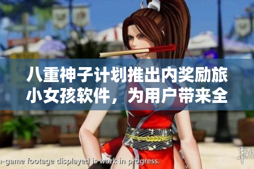 八重神子计划推出内奖励旅小女孩软件，为用户带来全新的旅游体验！