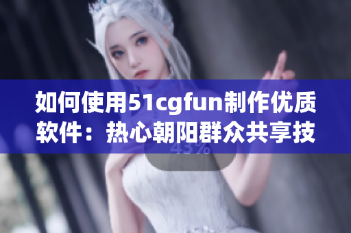 如何使用51cgfun制作优质软件：热心朝阳群众共享技巧！