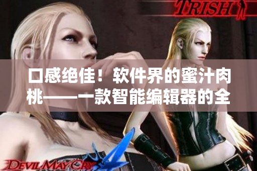 口感绝佳！软件界的蜜汁肉桃——一款智能编辑器的全面评测