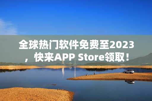 全球热门软件免费至2023，快来APP Store领取！