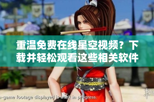 重温免费在线星空视频？下载并轻松观看这些相关软件！