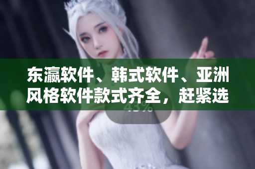 东瀛软件、韩式软件、亚洲风格软件款式齐全，赶紧选择您的软件好帮手！