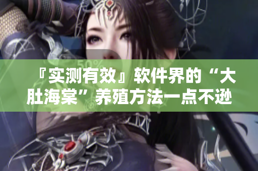 『实测有效』软件界的“大肚海棠”养殖方法一点不逊色于皇家园林！