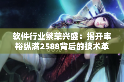 软件行业繁荣兴盛：揭开丰裕纵满2588背后的技术革新与市场变化