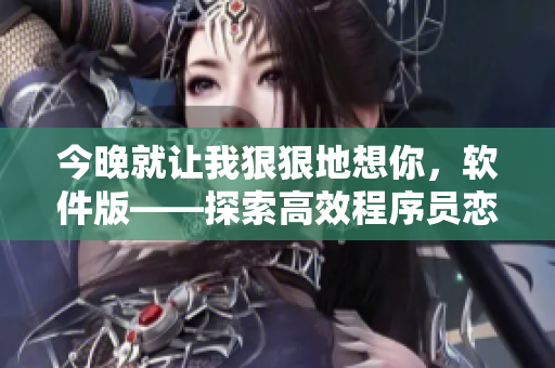 今晚就让我狠狠地想你，软件版——探索高效程序员恋爱新体验！