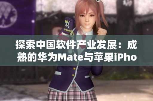 探索中国软件产业发展：成熟的华为Mate与苹果iPhone对比