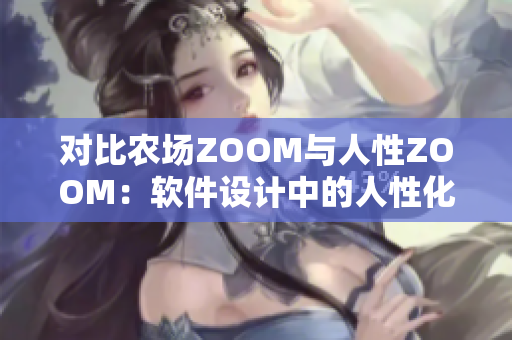对比农场ZOOM与人性ZOOM：软件设计中的人性化与营销分析