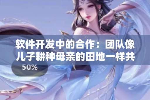 软件开发中的合作：团队像儿子耕种母亲的田地一样共同努力