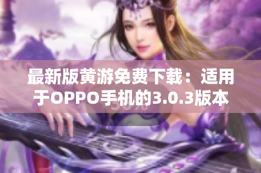 最新版黄游免费下载：适用于OPPO手机的3.0.3版本汇总！