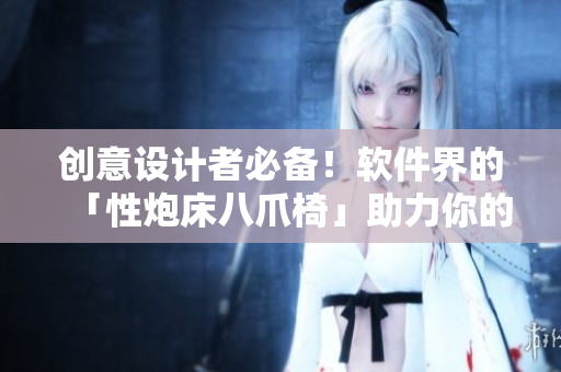 创意设计者必备！软件界的「性炮床八爪椅」助力你的工作