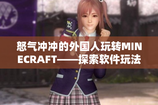 怒气冲冲的外国人玩转MINECRAFT——探索软件玩法的乐趣